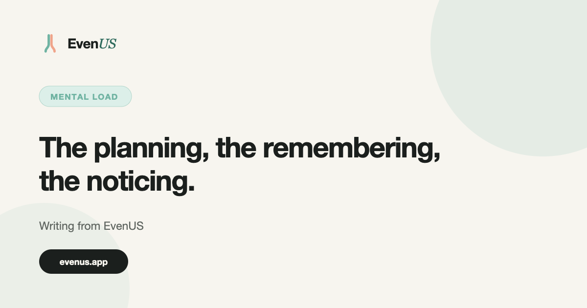 Mental load: The planning, the remembering and the noticing. Writing from EvenUS.